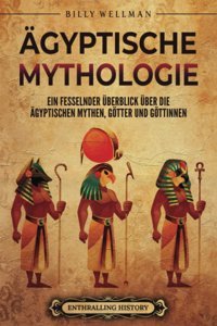 Gyptische MythologieeIn Fesselnder Überblick Über Die Gyptischen Mythen, Götter Und Göttinnen (Gyptische Mythologie Und Geschichte) Wellman, Billy Billy Wellman