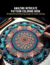 Amazing Intricate Pattern Coloring Book50 Beautiful And Relaxing Designs For Adult Coloring Mcgrath, Karol E Independently Publıshed