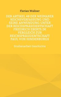 Der Artikel 48 Der Weimarer Reichsverfassung Und Seine Anwendung Unter Der Reichsprsidentschaft Friedrich Eberts İm Vergleich Zur Reichsprsidentschaft Paul Von Hindenburgsstudienarbeit Wallner, Florian Bod - Books On Demand