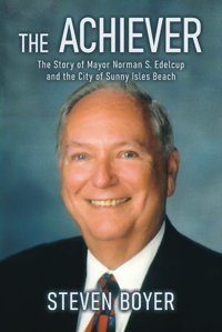 The Achieverthe Story Of Mayor Norman S. Edelcup And The City Of Sunny Isles Beach Boyer, Steven Gatekeeper Press