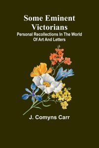 Some Eminent Victorianspersonal Recollections In The World Of Art And Letters Carr, J. Comyns Alpha Editions