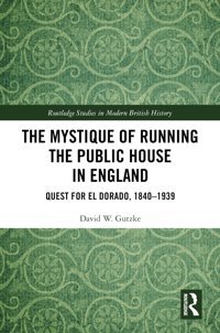 The Mystique Of Running The Public House In Englandquest For El Dorado, 1840-1939 ( Studies In Modern British History) Gutzke, David W. Routledge