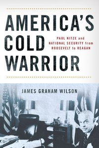 America'S Cold Warriorpaul Nitze And National Security From Roosevelt To Reagan Wilson, James Graham Cornell University Press