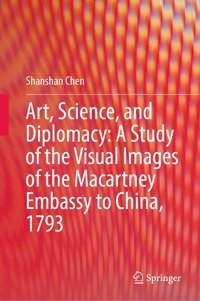 Art, Science, And Diplomacya Study Of The Visual Images Of The Macartney Embassy To China, 1793 Chen, Shanshan Springer