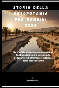 Storıa Della Mesopotamıa Per Bambını 2024Un Viaggio Attraverso La Mezzaluna Fertileesplorando La Storia, La Geografia E İl Patrimonio Culturale Della Mesopotamia Husaın, Omaır Independently Publıshed
