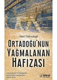 Ortadoğu'Nun Yağmalanan Hafızasıalmanların Ortadoğuda Arkeolojik Faaliyetleri (1890-1914) Özer Özbozdağlı İdeal Kültür Yayıncılık
