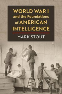 World War I And The Foundations Of American Intelligence Stout, Mark University Press Of Kansas