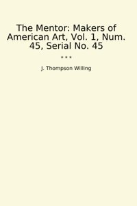 The Mentormakers Of American Art, Vol. 1, Num. 45, Serial No. 45 (Classic Books) J. Thompson Willing Lettel Books
