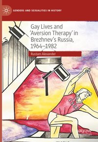 Gay Lives And 'Aversion Therapy' In Brezhnev'S Russia, 1964-1982 (Genders And Sexualities In History) Alexander, Rustam Palgrave Macmillan