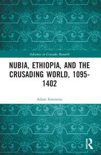 Nubia, Ethiopia, And The Crusading World, 1095-1402 (Advances In Crusades Research) Simmons, Adam Routledge