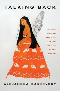 Talking Backnative Women And The Making Of The Early South Dubcovsky Yale University Press