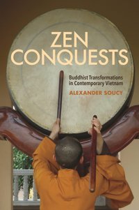 Zen Conquestsbuddhist Transformations In Contemporary Vietnam Soucy, Alexander University Of Hawai'İ Press