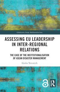 Assessing Eu Leadership In Inter-Regional Relationsthe Case Of The Institutionalisation Of Asean Disaster Management (Globalisation, Europe, And Multilateralism) Tercovich, Giulia Routledge