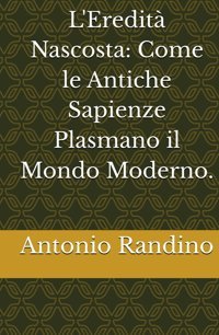 L'Eredit Nascostacome Le Antiche Sapienze Plasmano İl Mondo Moderno. Randino, Antonio Independently Publıshed