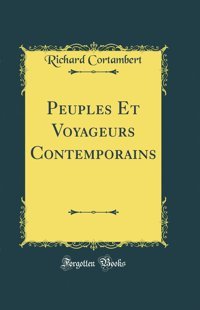 Peuples Et Voyageurs Contemporains (Classic Reprint) (French Edition) Richard Cortambert Forgotten Books