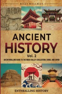 Ancient History Vol. 2An Enthralling Guide To The Indus Valley Civilization, China, And Japan (Exploring The Past) Wellman, Billy Billy Wellman