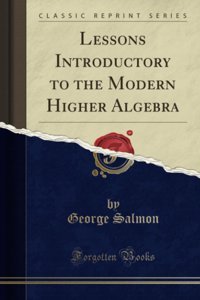 Lessons Introductory To The Modern Higher Algebra (Classic Reprint) George Salmon Forgotten Books