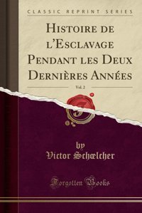 Histoire De L'Esclavage Pendant Les Deux Dernires Annes, Vol. 2 (Classic Reprint) (French Edition) Victor Sch Lcher Forgotten Books