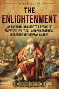 The Enlightenmentan Enthralling Guide To A Period Of Scientific, Political, And Philosophical Discourse In European History (Historical Periods) Wellman, Billy Billy Wellman