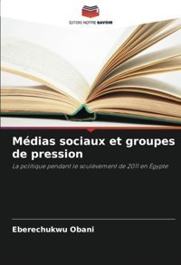 Mdias Sociaux Et Groupes De Pressionla Politique Pendant Le Soulvement De 2011 En Gypte Obani, Eberechukwu Editions Notre Savoir