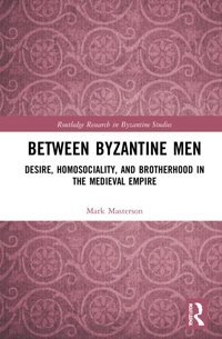 Between Byzantine Mendesire, Homosociality, And Brotherhood In The Medieval Empire ( Research In Byzantine Studies) Masterson, Mark Routledge