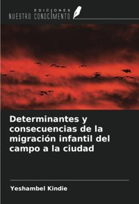 Determinantes Y Consecuencias De La MigracIn İnfantil Del Campo A La Ciudad Kindie, Yeshambel Ediciones Nuestro Conocimiento