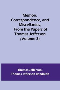 Memoir, Correspondence, And Miscellanies, From The Papers Of Thomas Jefferson (Volume 3) Jefferson, Thomas Alpha Editions