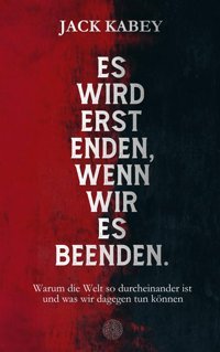 Es Wird Erst Enden, Wenn Wir Es Beendenwarum Die Welt So Durcheinander İst Und Was Wir Dagegen Tun Können Kabey, Jack Independently Publıshed