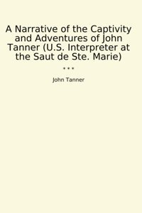 A Narrative Of The Captivity And Adventures Of (U.S. Interpreter At The Saut De Ste. Marie) (Classic Books) John Tanner Lettel Books