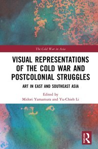 Visual Representations Of The Cold War And Postcolonial Strugglesart In East And Southeast Asia (Cold War In Asia) Routledge