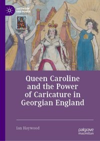 Queen Caroline And The Power Of Caricature In Georgian England (Queenship And Power) Haywood, Ian Palgrave Macmillan