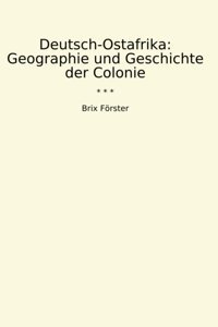 Deutsch-Ostafrikageographie Und Geschichte Der Colonie (Classic Books) Brix Förster Lettel Books