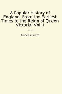 A Popular History Of England, From The Earliest Times To The Reign Of Queen Victoria; Vol. I (Classic Books) François Guizot Lettel Books