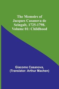 The Memoirs Of Jacques Casanova De Seingalt, 1725-1798. Volume 01Childhood Casanova, Giacomo Alpha Editions