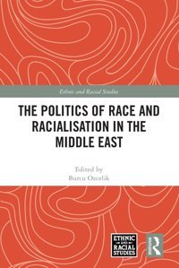 The Politics Of Race And Racialisation In The Middle East (Ethnic And Racial Studies) Routledge