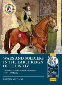 Wars And Soldiers In The Early Reign Of Louis Xıvarmies Of The Italian States, 1660-1690 (6) (Century Of The Soldier, 100, Band 6) Mugnai, Bruno Helion & Company