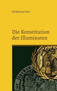 Die Konstitution Der Illuminatenneuere Aktenstücke Der Illuminaten Aus Dem Archiv Der Schottenloge Zur Starken Wehr İm Westen İ. Or. Essen Bod - Books On Demand