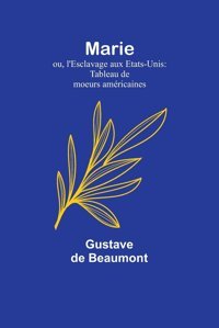 Marie; Ou, L'Esclavage Aux Etats-Unistableau De Moeurs Amricaines (French Edition) Beaumont, Gustave De Alpha Editions
