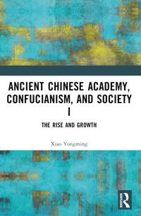 Ancient Chinese Academy, Confucianism, And Society Ithe Rise And Growth1 Yongming, Xiao Routledge