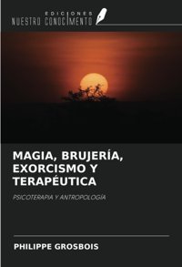 Magıa, Brujera, Exorcısmo Y Teraputıcapsıcoterapıa Y Antropologa Grosbois, Philippe Ediciones Nuestro Conocimiento