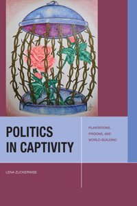 Politics In Captivityplantations, Prisons, And World-Building Zuckerwise, Lena Fordham University Press