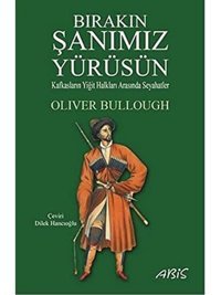 Bırakın Şanımız Yürüsünkafkasların Yiğit Halkları Arasında Seyahatler Oliver Bullough Abis Yayınları