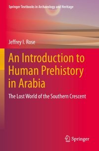 An Introduction To Human Prehistory In Arabiathe Lost World Of The Southern Crescent ( Textbooks In Archaeology And Heritage) Rose, Jeffrey I. Springer