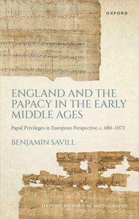 England And The Papacy In The Early Middle Agespapal Privileges In European Perspective, C. 680-1073 (Oxford Historical Monographs) Savill, Dr BenjamIn Oxford Unıversıty Press