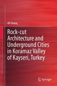 Rock-Cut Architecture And Underground Cities In Koramaz Valley Of Kayseri, Turkey Yamaç, Ali Springer