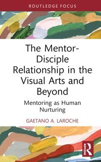 The Mentor-Disciple Relationship In The Visual Arts And Beyondmentoring As Human Nurturing A. Laroche, Gaetano Routledge