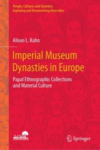 Imperial Museum Dynasties In Europepapal Ethnographic Collections And Material Culture (People, Cultures And Societiesexploring And Documenting Diversities) Kahn, Alison L. Springer
