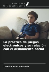 La Prctica De Juegos Electrnicos Y Su RelacIn Con El Aislamiento Social Abdallah, Lamiaa Saad Ediciones Nuestro Conocimiento