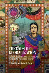 Threads Of Globalizationfashion, Textiles, And Gender In Asia In The Long Twentieth Century (Studies In Design And Material Culture) Belli Bose, Melia Manchester University Press