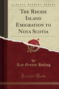 The Rhode Island Emigration To Nova Scotia (Classic Reprint) Ray Greene Huling Forgotten Books